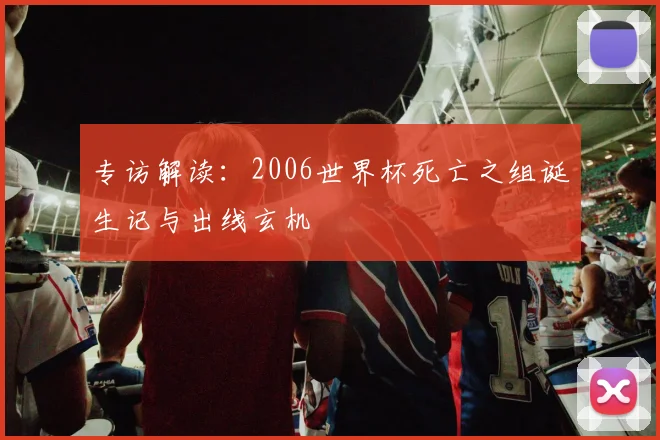 专访解读：2006世界杯死亡之组诞生记与出线玄机