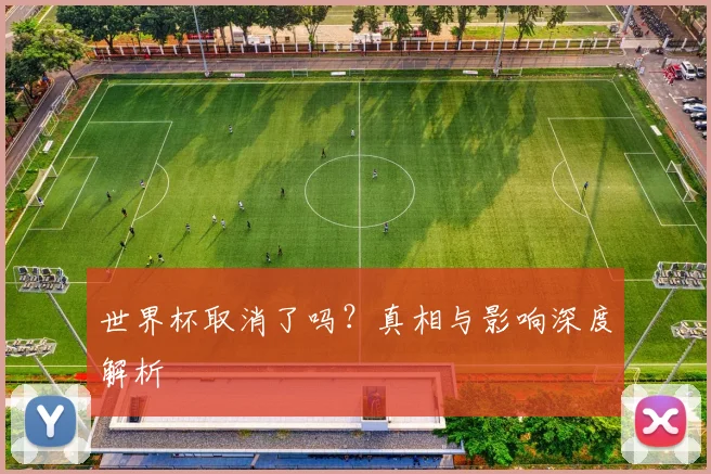世界杯取消了吗？真相与影响深度解析
