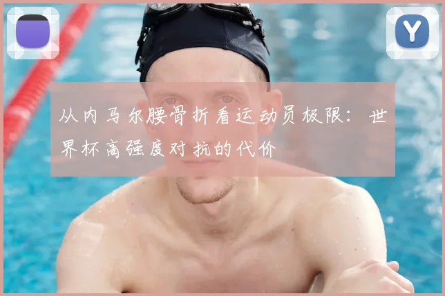 从内马尔腰骨折看运动员极限：世界杯高强度对抗的代价