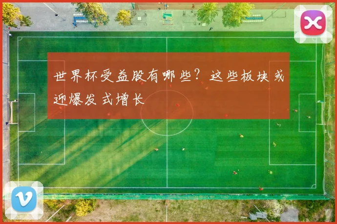 世界杯受益股有哪些？这些板块或迎爆发式增长