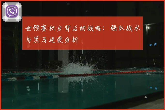 世预赛积分背后的战略：强队战术与黑马逆袭分析