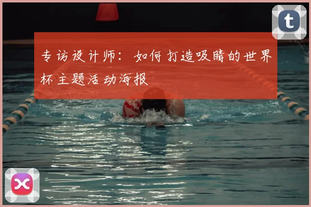 专访设计师:如何打造吸睛的世界杯主题活动海报