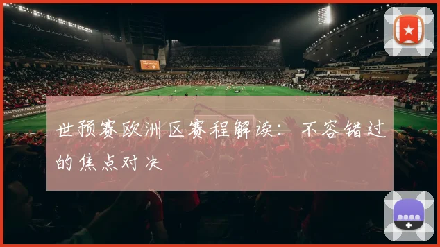 世预赛欧洲区赛程解读：不容错过的焦点对决