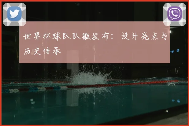 世界杯球队队徽发布：设计亮点与历史传承