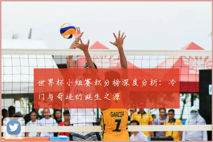 世界杯小组赛积分榜深度分析：冷门与奇迹的诞生之源