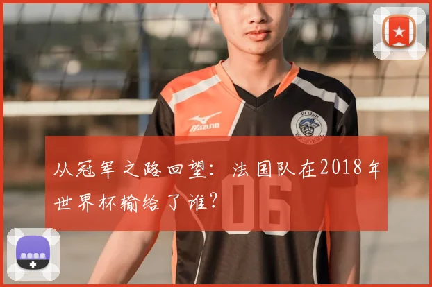 从冠军之路回望:法国队在2018年世界杯输给了谁?