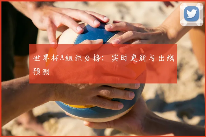 世界杯A组积分榜:实时更新与出线预测