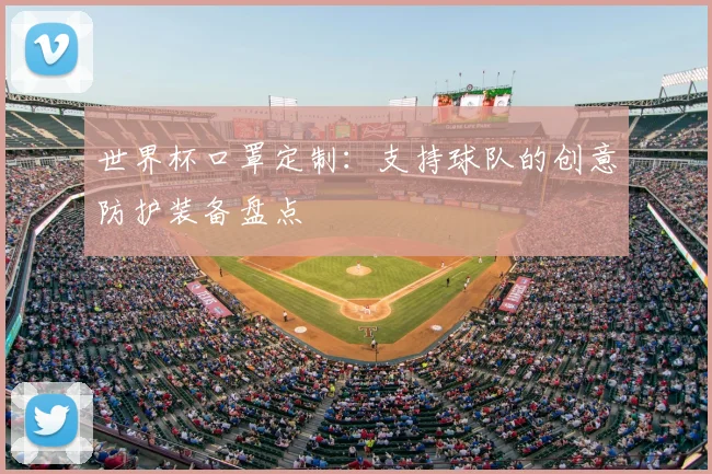世界杯口罩定制：支持球队的创意防护装备盘点