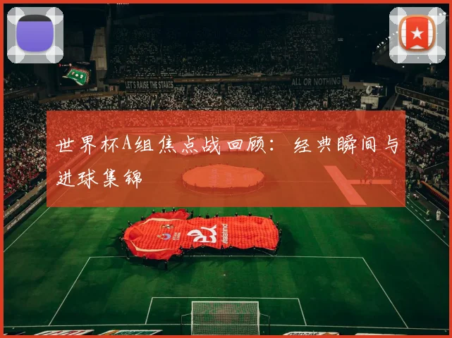 世界杯A组焦点战回顾:经典瞬间与进球集锦