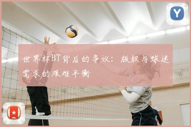 世界杯BT背后的争议：版权与球迷需求的艰难平衡