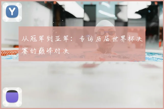 从冠军到亚军：专访历届世界杯决赛的巅峰对决