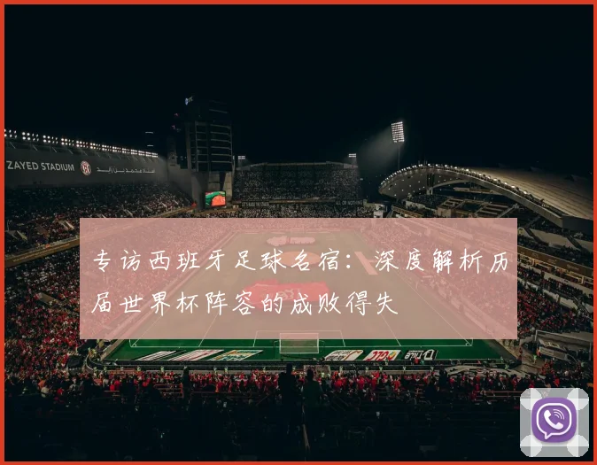 专访西班牙足球名宿：深度解析历届世界杯阵容的成败得失