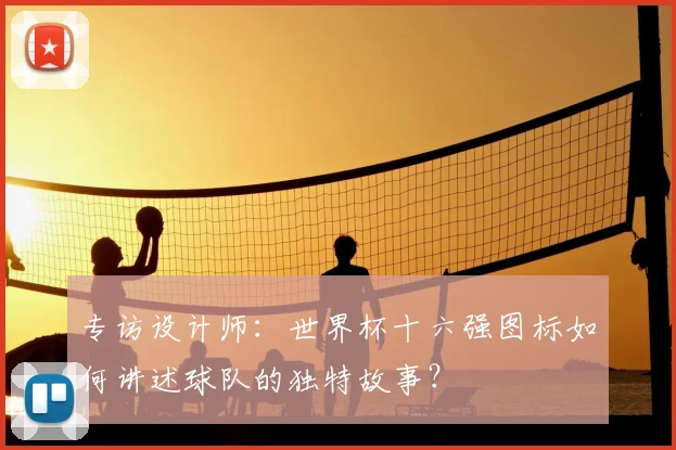 专访设计师：世界杯十六强图标如何讲述球队的独特故事？