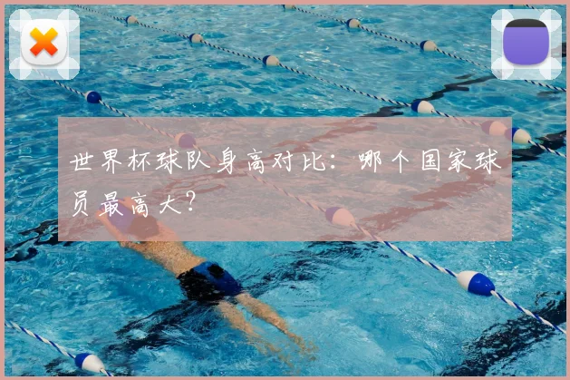 世界杯球队身高对比:哪个国家球员最高大?