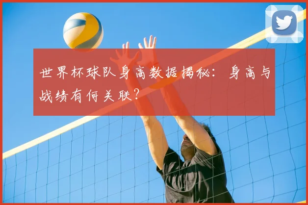 世界杯球队身高数据揭秘:身高与战绩有何关联?