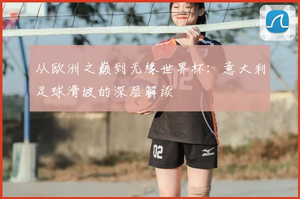 从欧洲之巅到无缘世界杯:意大利足球滑坡的深层解读
